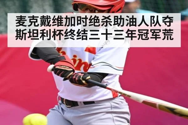 麦克戴维加时绝杀助油人队夺斯坦利杯终结三十三年冠军荒