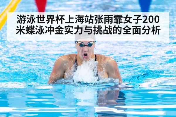 游泳世界杯上海站张雨霏女子200米蝶泳冲金实力与挑战的全面分析