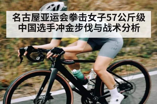 名古屋亚运会拳击女子57公斤级中国选手冲金步伐与战术分析