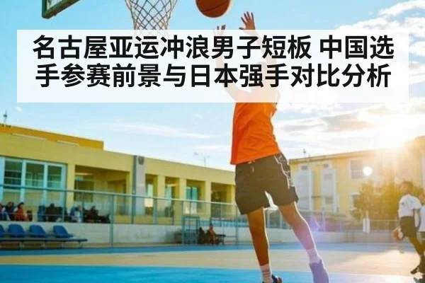 名古屋亚运冲浪男子短板 中国选手参赛前景与日本强手对比分析