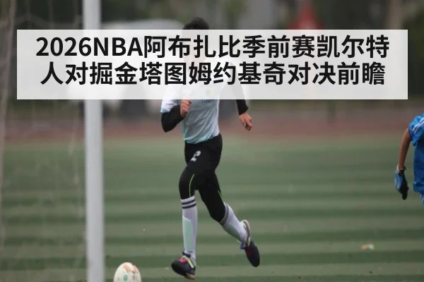 2026NBA阿布扎比季前赛凯尔特人对掘金塔图姆约基奇对决前瞻