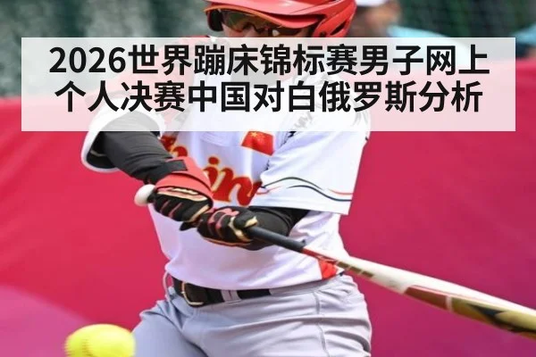 2026世界蹦床锦标赛男子网上个人决赛中国对白俄罗斯分析